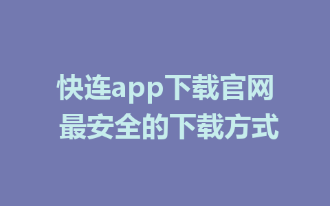 快连app下载官网 最安全的下载方式