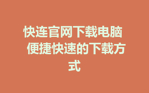 快连官网下载电脑  便捷快速的下载方式