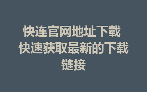 快连官网地址下载 快速获取最新的下载链接