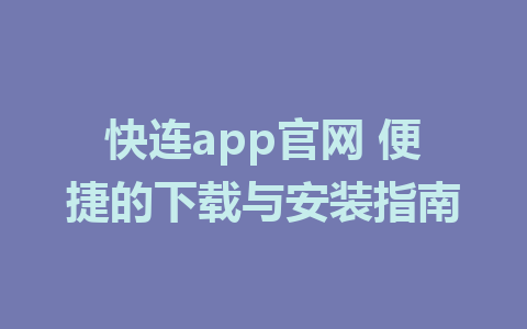 快连app官网 便捷的下载与安装指南