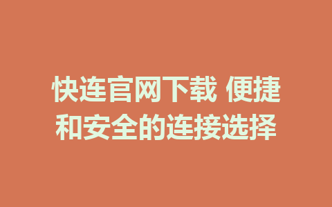 快连官网下载 便捷和安全的连接选择