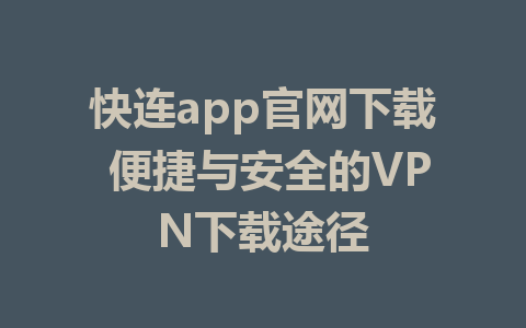 快连app官网下载 便捷与安全的VPN下载途径