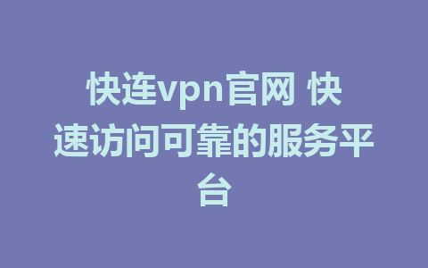 快连vpn官网 快速访问可靠的服务平台