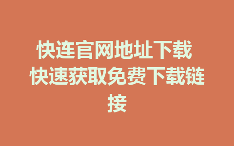 快连官网地址下载 快速获取免费下载链接