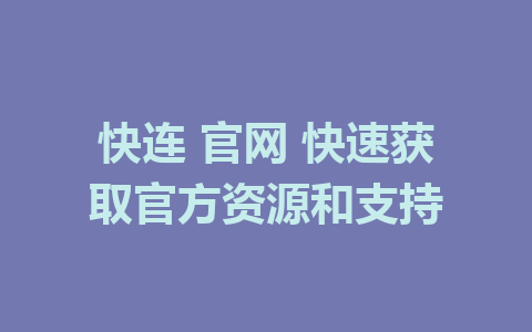 快连 官网 快速获取官方资源和支持