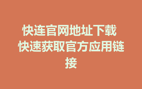 快连官网地址下载 快速获取官方应用链接