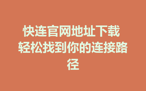 快连官网地址下载 轻松找到你的连接路径