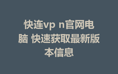 快连vp n官网电脑 快速获取最新版本信息