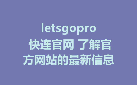 letsgopro 快连官网 了解官方网站的最新信息 1 letsgopro 快连官网 了解官方网站的最新信息