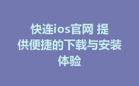 快连ios官网 提供便捷的下载与安装体验