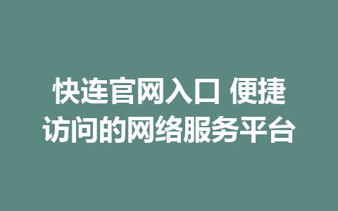 快连官网入口 便捷访问的网络服务平台