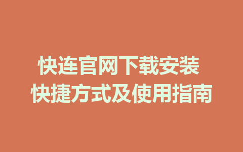 快连官网下载安装 快捷方式及使用指南