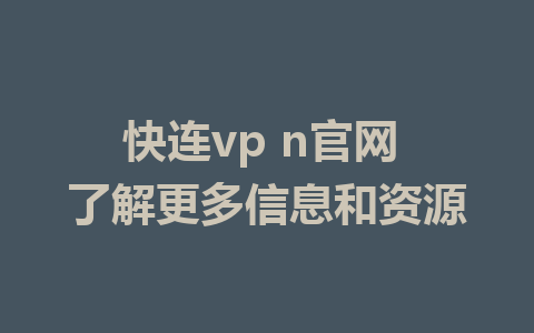 快连vp n官网 了解更多信息和资源