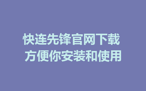 快连先锋官网下载 方便你安装和使用