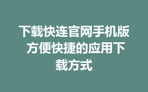 下载快连官网手机版 方便快捷的应用下载方式