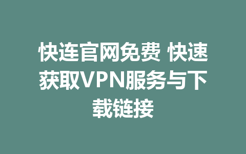 快连官网免费 快速获取VPN服务与下载链接