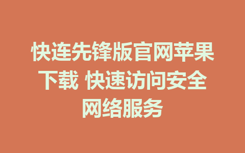 快连先锋版官网苹果下载 快速访问安全网络服务