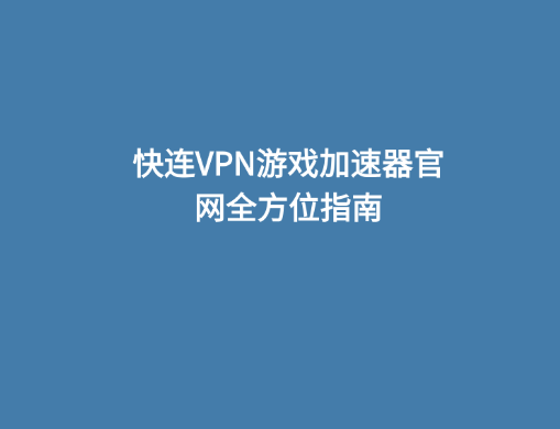快连VPN游戏加速器官网全方位指南 1 快连VPN游戏加速器官网全方位指南