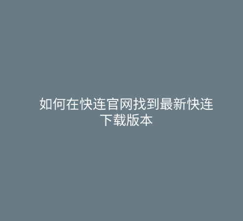 如何在快连官网找到最新快连下载版本