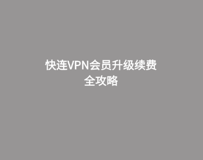 快连VPN会员升级续费全攻略 1 快连VPN会员升级续费全攻略