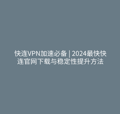 快连VPN加速必备 | 2024最快快连官网下载与稳定性提升方法 1 快连VPN加速必备 2024最快快连官网下载与稳定性提升方法