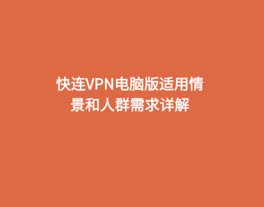 快连VPN电脑版适用情景和人群需求详解 1 快连VPN电脑版适用情景和人群需求详解