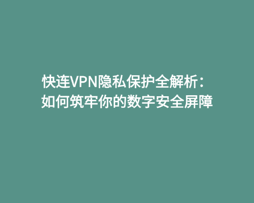 快连VPN隐私保护全解析：如何筑牢你的数字安全屏障